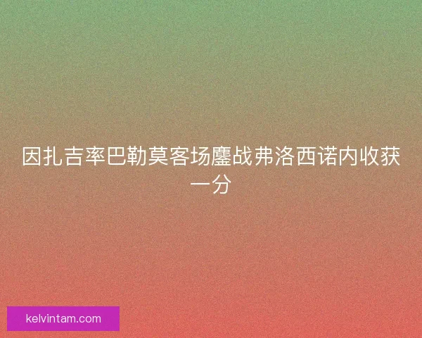 因扎吉率巴勒莫客场鏖战弗洛西诺内收获一分
